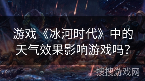 游戏《冰河时代》中的天气效果影响游戏吗？