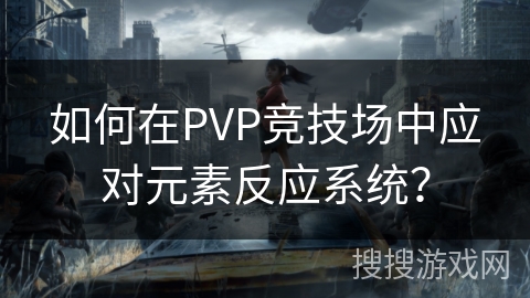如何在PVP竞技场中应对元素反应系统？