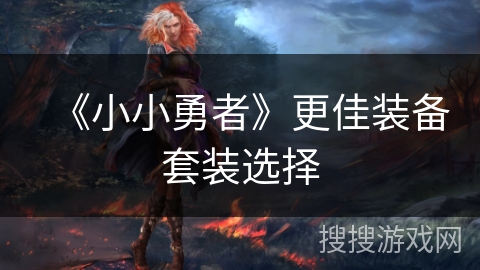 《小小勇者》更佳装备套装选择 《小小勇者》更佳装备套装选择