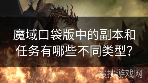 魔域口袋版中的副本和任务有哪些不同类型？