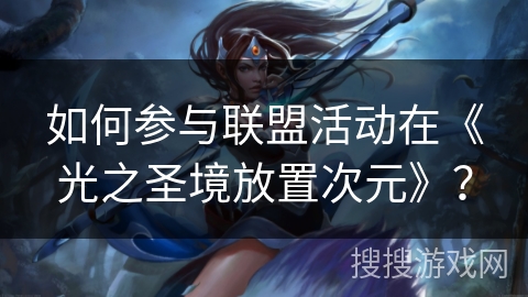 如何参与联盟活动在《光之圣境放置次元》? 如何参与联盟活动在《光之圣境放置次元》?
