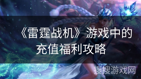 《雷霆战机》游戏中的充值福利攻略