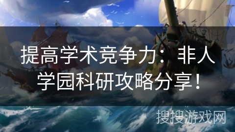 提高学术竞争力：非人学园科研攻略分享！