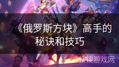 《俄罗斯方块》高手的秘诀和技巧 《俄罗斯方块》高手的秘诀和技巧