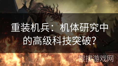 重装机兵:机体研究中的高级科技突破? 重装机兵:机体研究中的高级科技突破?