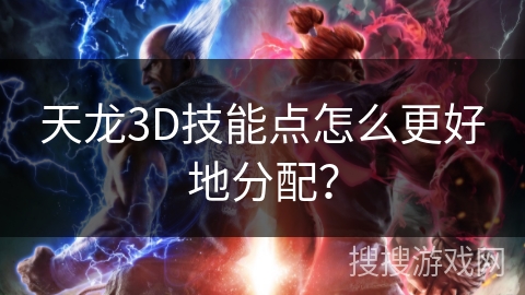 天龙3D技能点怎么更好地分配？