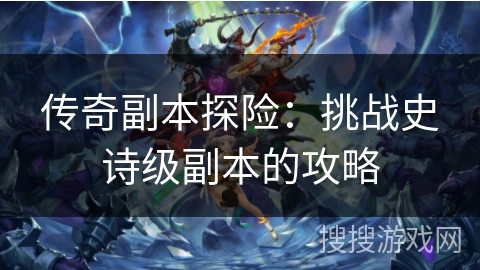 传奇副本探险：挑战史诗级副本的攻略