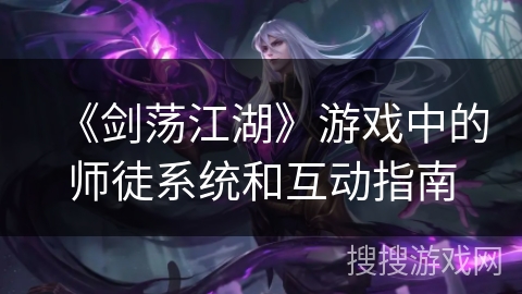 《剑荡江湖》游戏中的师徒系统和互动指南