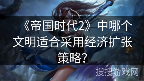 《帝国时代2》中哪个文明适合采用经济扩张策略？