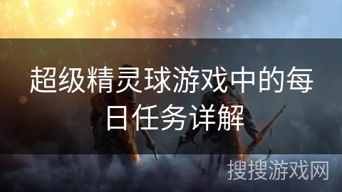 超级精灵球游戏中的每日任务详解
