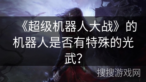 《超级机器人大战》的机器人是否有特殊的光武？