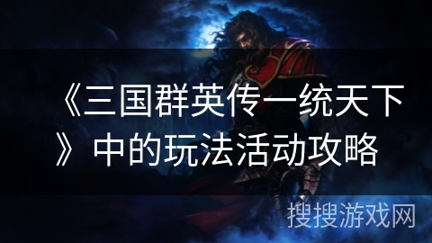 《三国群英传一统天下》中的玩法活动攻略
