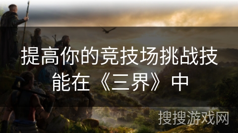 提高你的竞技场挑战技能在《三界》中