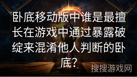 卧底移动版中谁是最擅长在游戏中通过暴露破绽来混淆他人判断的卧底？