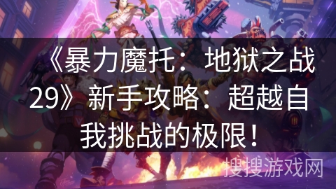 《暴力魔托：地狱之战29》新手攻略：超越自我挑战的极限！
