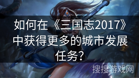 如何在《三国志2017》中获得更多的城市发展任务？