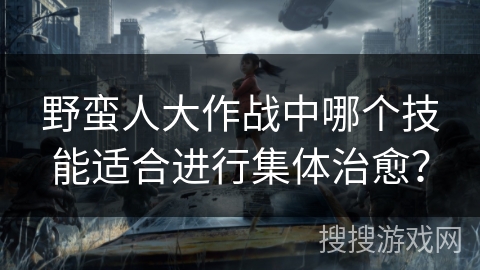 野蛮人大作战中哪个技能适合进行集体治愈？