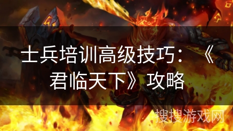 士兵培训高级技巧：《君临天下》攻略