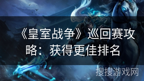 《皇室战争》巡回赛攻略：获得更佳排名