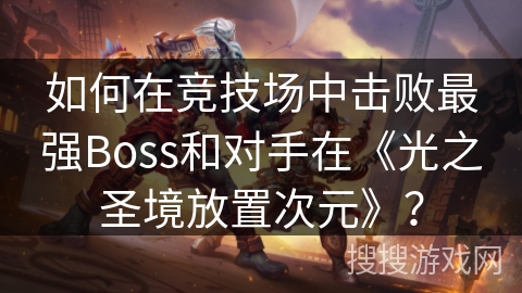如何在竞技场中击败最强Boss和对手在《光之圣境放置次元》？