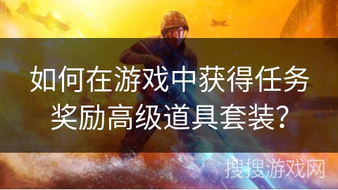 如何在游戏中获得任务奖励高级道具套装？