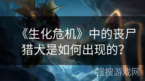 《生化危机》中的丧尸猎犬是如何出现的？