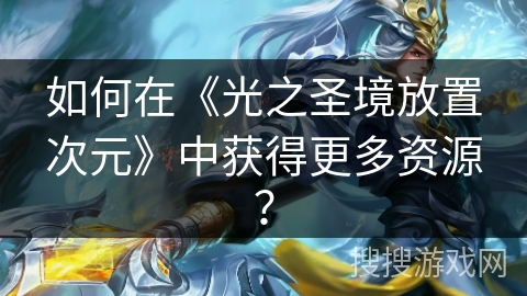 如何在《光之圣境放置次元》中获得更多资源？