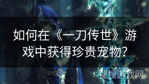 如何在《一刀传世》游戏中获得珍贵宠物？