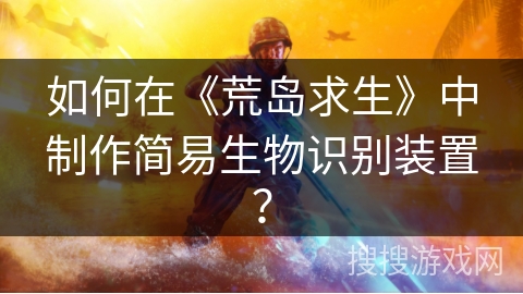 如何在《荒岛求生》中制作简易生物识别装置? 如何在《荒岛求生》中制作简易生物识别装置?