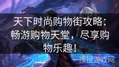 天下时尚购物街攻略：畅游购物天堂，尽享购物乐趣！