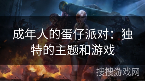 成年人的蛋仔派对：独特的主题和游戏