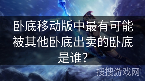 卧底移动版中最有可能被其他卧底出卖的卧底是谁？