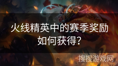 火线精英中的赛季奖励如何获得？