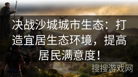 决战沙城城市生态：打造宜居生态环境，提高居民满意度！