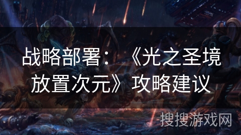 战略部署:《光之圣境放置次元》攻略建议 战略部署:《光之圣境放置次元》攻略建议