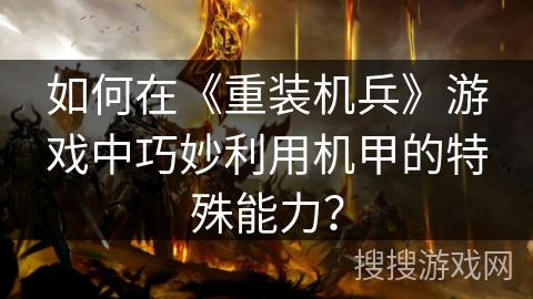 如何在《重装机兵》游戏中巧妙利用机甲的特殊能力？