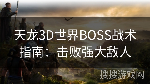 天龙3D世界BOSS战术指南：击败强大敌人