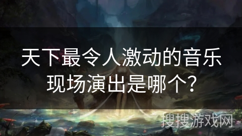 天下最令人激动的音乐现场演出是哪个？