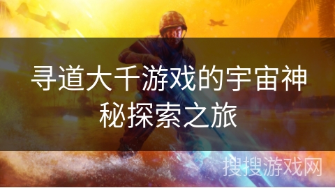 寻道大千游戏的宇宙神秘探索之旅