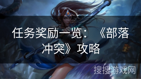 任务奖励一览：《部落冲突》攻略