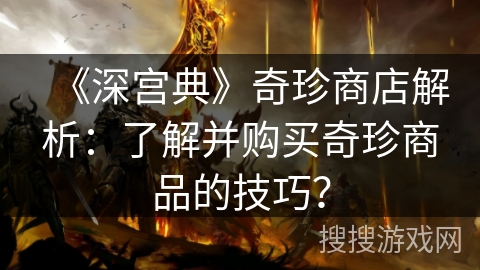 《深宫典》奇珍商店解析：了解并购买奇珍商品的技巧？