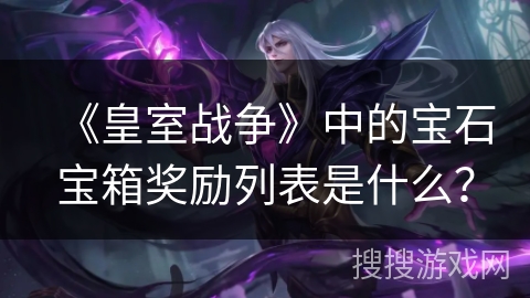 《皇室战争》中的宝石宝箱奖励列表是什么？