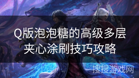 Q版泡泡糖的高级多层夹心涂刷技巧攻略