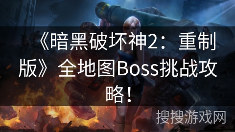 《暗黑破坏神2：重制版》全地图Boss挑战攻略！