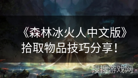 《森林冰火人中文版》拾取物品技巧分享！