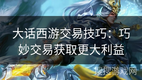 大话西游交易技巧：巧妙交易获取更大利益