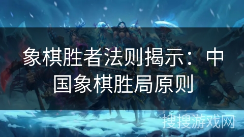 象棋胜者法则揭示:中国象棋胜局原则 象棋胜者法则揭示:中国象棋胜局原则