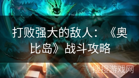 打败强大的敌人：《奥比岛》战斗攻略