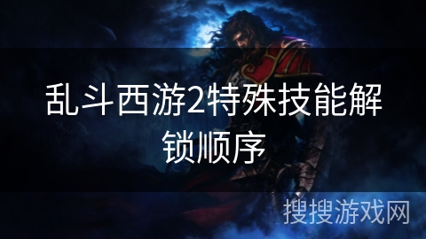 乱斗西游2特殊技能解锁顺序