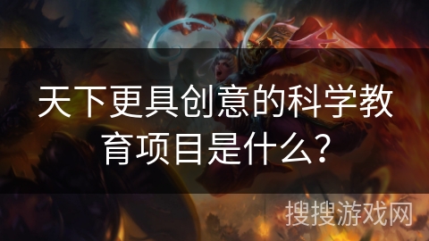 天下更具创意的科学教育项目是什么？